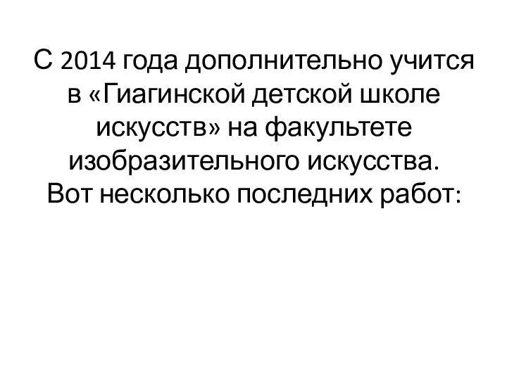 С 2014 года дополнительно учится в «Гиагинской детской школе искусств» на факультете