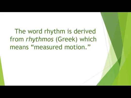 The word rhythm is derived from rhythmos (Greek) which means “measured motion.”