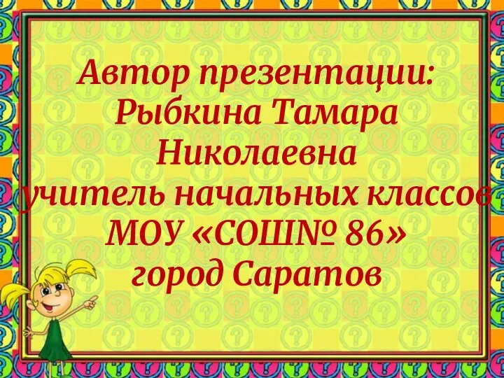 Автор презентации: Рыбкина Тамара Николаевна учитель начальных классов МОУ «СОШ№ 86» город Саратов