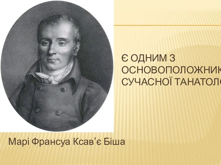 Є ОДНИМ З ОСНОВОПОЛОЖНИКІВ СУЧАСНОЇ ТАНАТОЛОГІЇ Марі Франсуа Ксав'є Біша