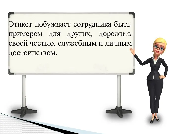 Этикет побуждает сотрудника быть примером для других, дорожить своей честью, служебным и личным достоинством.