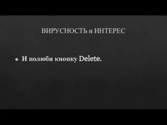 ВИРУСНОСТЬ и ИНТЕРЕС И полюби кнопку Delete.