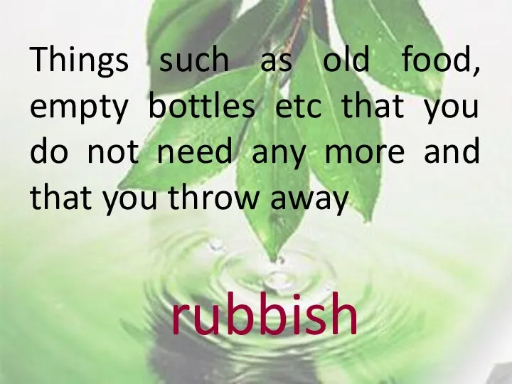 Things such as old food, empty bottles etc that you do not