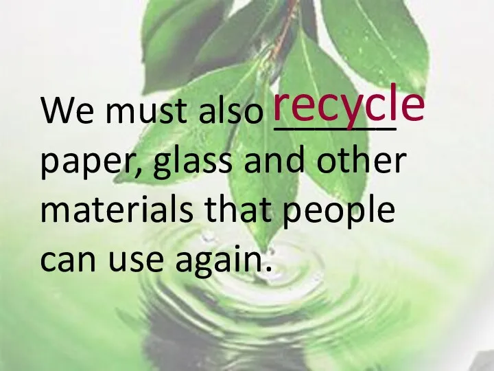 We must also ______ paper, glass and other materials that people can use again. recycle