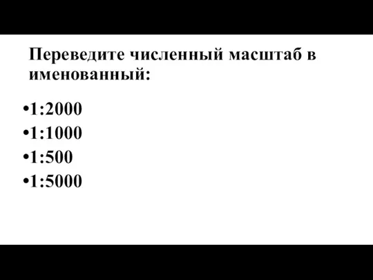 Переведите численный масштаб в именованный: 1:2000 1:1000 1:500 1:5000