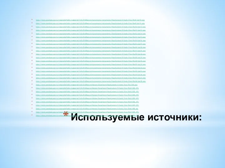 Используемые источники: http://www.orenburg-gov.ru/magnoliaPublic/regportal/Info/OrbRegion/monuments/monuments/PageContent/0/body_files/file8/pic10.png http://www.orenburg-gov.ru/magnoliaPublic/regportal/Info/OrbRegion/monuments/monuments/PageContent/0/body_files/file9/pic11.png http://www.orenburg-gov.ru/magnoliaPublic/regportal/Info/OrbRegion/monuments/monuments/PageContent/0/body_files/file10/pic12.png http://www.orenburg-gov.ru/magnoliaPublic/regportal/Info/OrbRegion/monuments/monuments/PageContent/0/body_files/file11/pic13.png http://www.orenburg-gov.ru/magnoliaPublic/regportal/Info/OrbRegion/monuments/monuments/PageContent/0/body_files/file12/pic14.png http://www.orenburg-gov.ru/magnoliaPublic/regportal/Info/OrbRegion/monuments/monuments/PageContent/0/body_files/file13/pic15.png http://www.orenburg-gov.ru/magnoliaPublic/regportal/Info/OrbRegion/monuments/monuments/PageContent/0/body_files/file14/pic16.png http://www.orenburg-gov.ru/magnoliaPublic/regportal/Info/OrbRegion/monuments/monuments/PageContent/0/body_files/file15/pic17.png http://www.orenburg-gov.ru/magnoliaPublic/regportal/Info/OrbRegion/monuments/monuments/PageContent/0/body_files/file16/pic18.png http://www.orenburg-gov.ru/magnoliaPublic/regportal/Info/OrbRegion/monuments/monuments/PageContent/0/body_files/file17/pic19.png