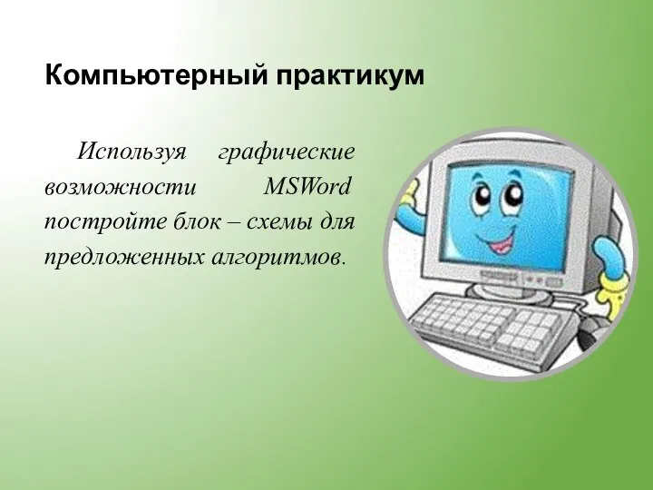 Компьютерный практикум Используя графические возможности MSWord постройте блок – схемы для предложенных алгоритмов.