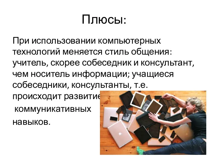 Плюсы: При использовании компьютерных технологий меняется стиль общения: учитель, скорее собеседник и