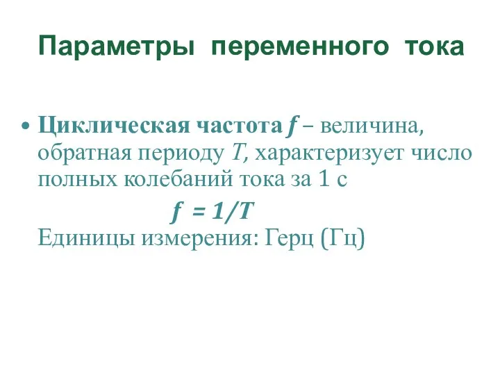 Параметры переменного тока Циклическая частота f – величина, обратная периоду Т, характеризует