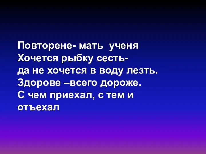 Повторене- мать ученя Хочется рыбку сесть- да не хочется в воду лезть.