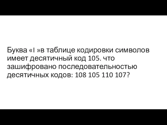 Буква «I »в таблице кодировки символов имеет десятичный код 105. что зашифровано