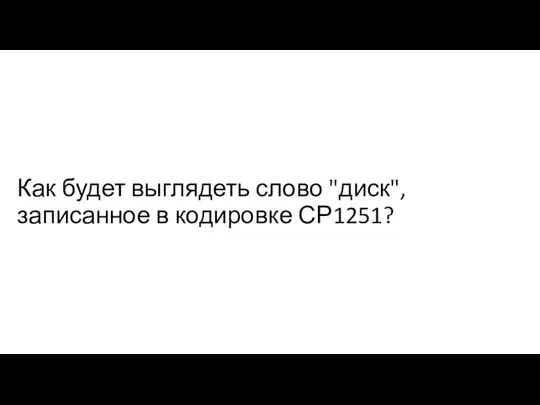 Как будет выглядеть слово "диск", записанное в кодировке СР1251?