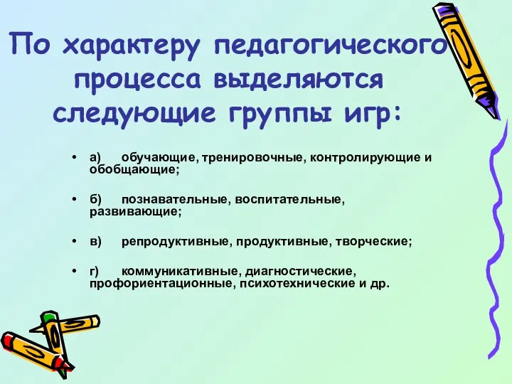 По характеру педагогического процесса выделяются следующие группы игр: а) обучающие, тренировочные, контролирующие