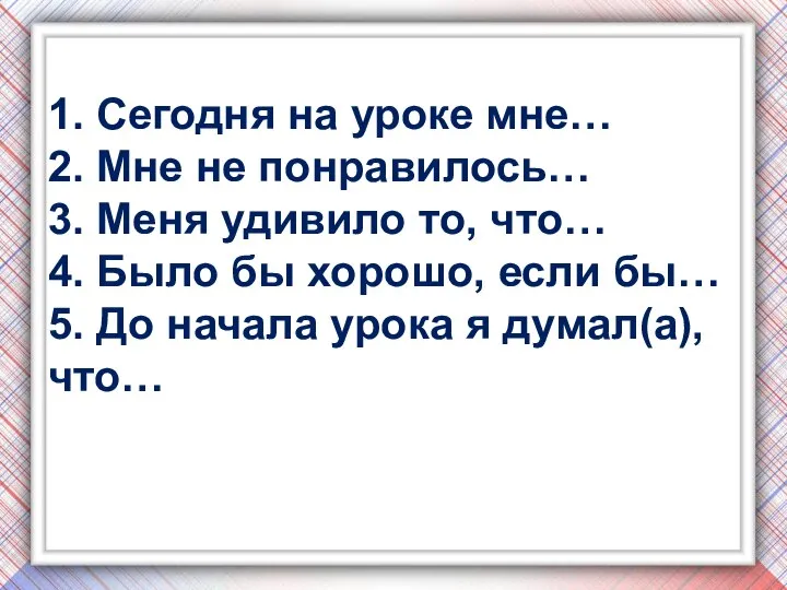 1. Сегодня на уроке мне… 2. Мне не понравилось… 3. Меня удивило