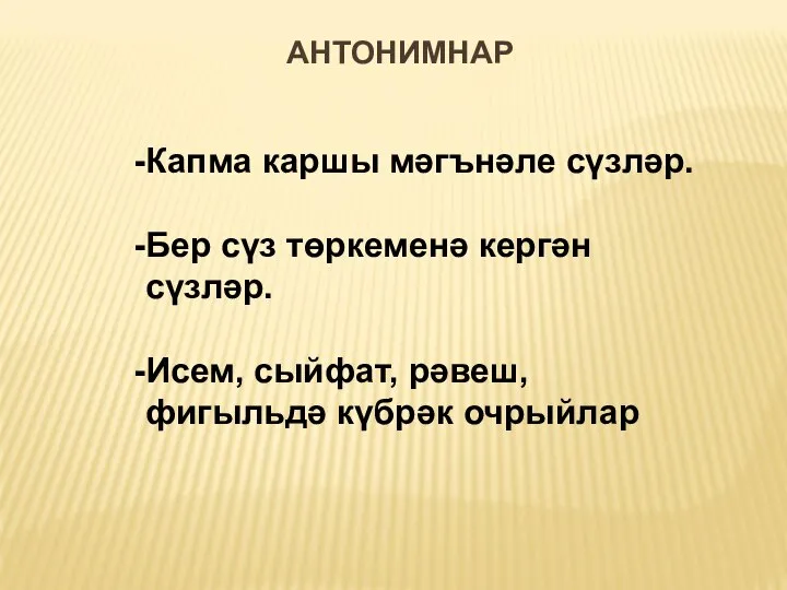 АНТОНИМНАР Капма каршы мәгънәле сүзләр. Бер сүз төркеменә кергән сүзләр. Исем, сыйфат, рәвеш, фигыльдә күбрәк очрыйлар