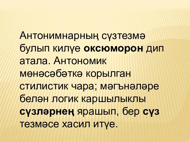 Антонимнарның сүзтезмә булып килүе оксюморон дип атала. Антономик мөнәсәбәткә корылган стилистик чара;