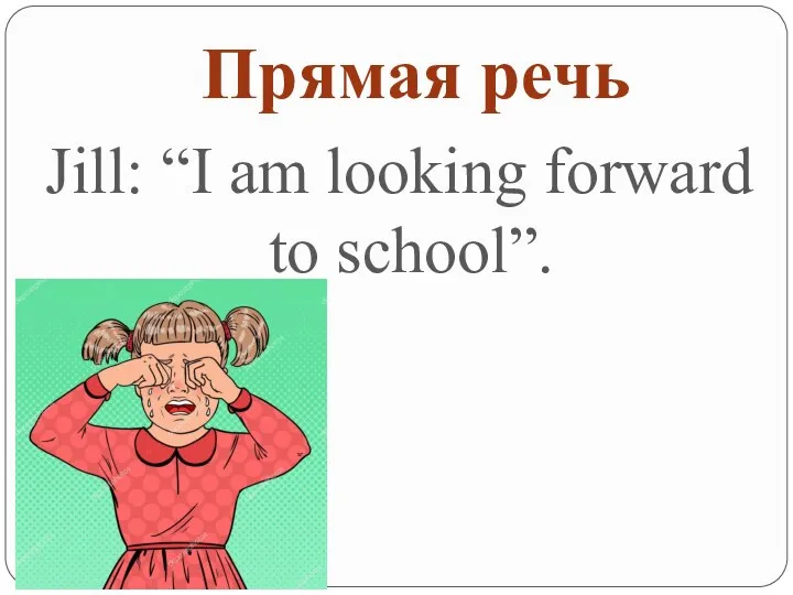 Прямая речь Jill: “I am looking forward to school”.