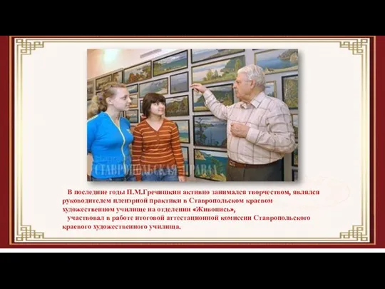 В последние годы П.М.Гречишкин активно занимался творчеством, являлся руководителем пленэрной практики в