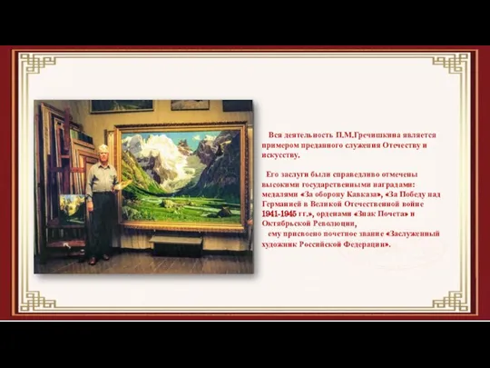 Вся деятельность П.М.Гречишкина является примером преданного служения Отечеству и искусству. Его заслуги