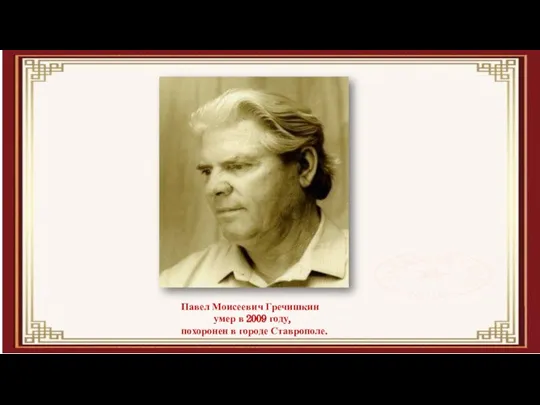 Павел Моисеевич Гречишкин умер в 2009 году, похоронен в городе Ставрополе.