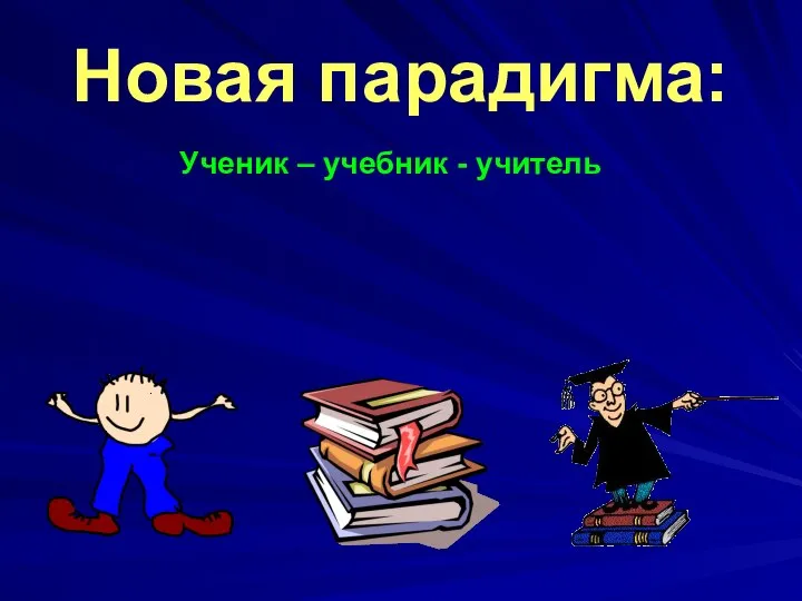 Новая парадигма: Ученик – учебник - учитель