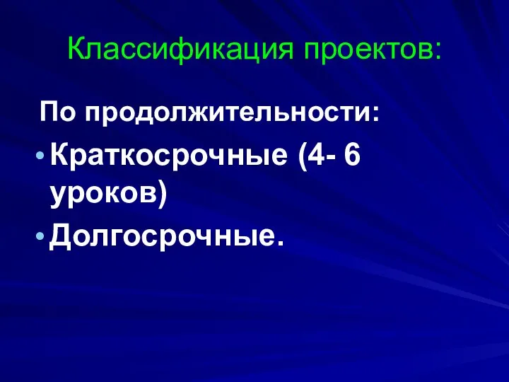 Классификация проектов: По продолжительности: Краткосрочные (4- 6 уроков) Долгосрочные.