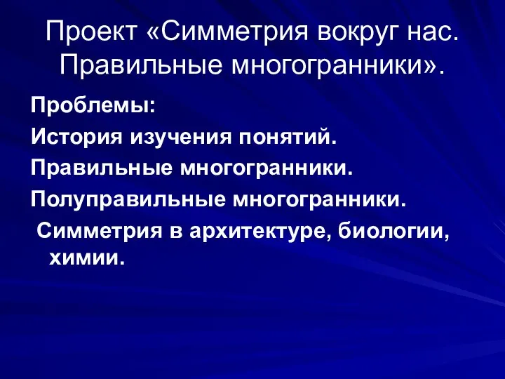 Проект «Симметрия вокруг нас. Правильные многогранники». Проблемы: История изучения понятий. Правильные многогранники.