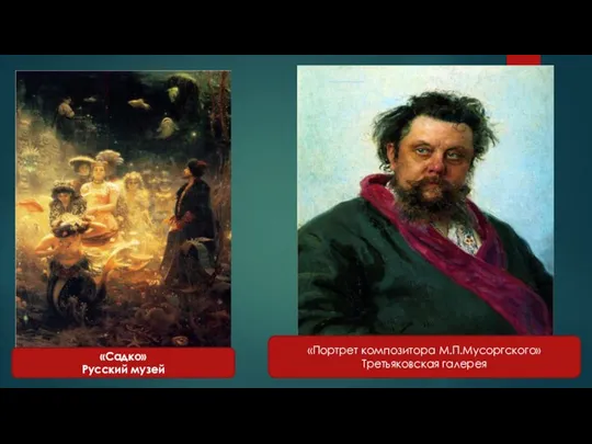 «Садко» Русский музей «Портрет композитора М.П.Мусоргского» Третьяковская галерея