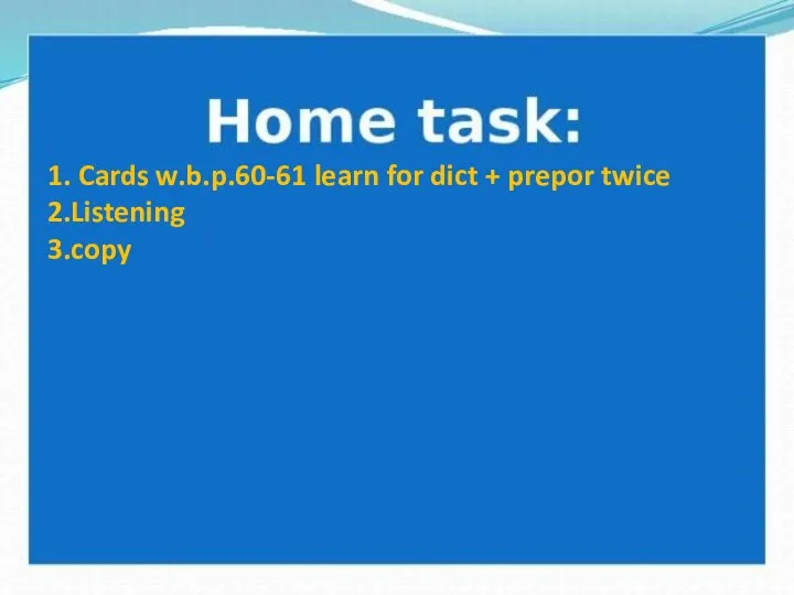1. Cards w.b.p.60-61 learn for dict + prepor twice 2.Listening 3.copy
