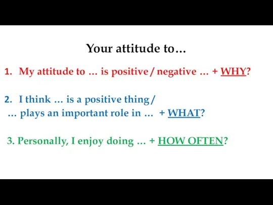 Your attitude to… My attitude to … is positive / negative …