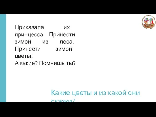 Приказала их принцесса Принести зимой из леса. Принести зимой цветы! А какие?