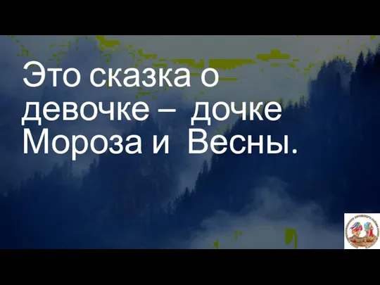 Это сказка о девочке – дочке Мороза и Весны.