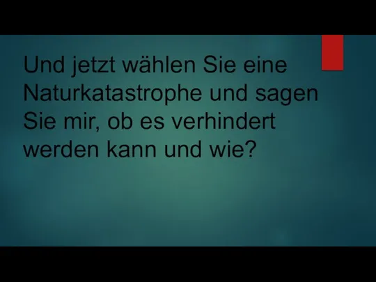 Und jetzt wählen Sie eine Naturkatastrophe und sagen Sie mir, ob es