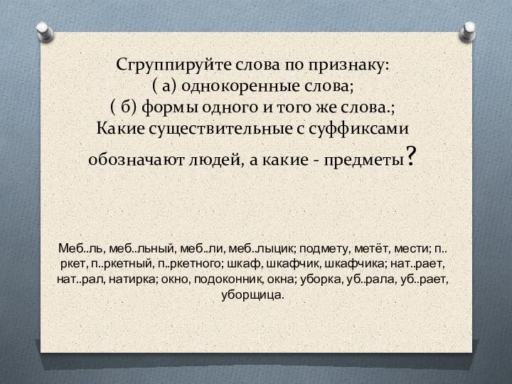 Сгруппируйте слова по признаку: ( а) однокоренные слова; ( б) формы одного