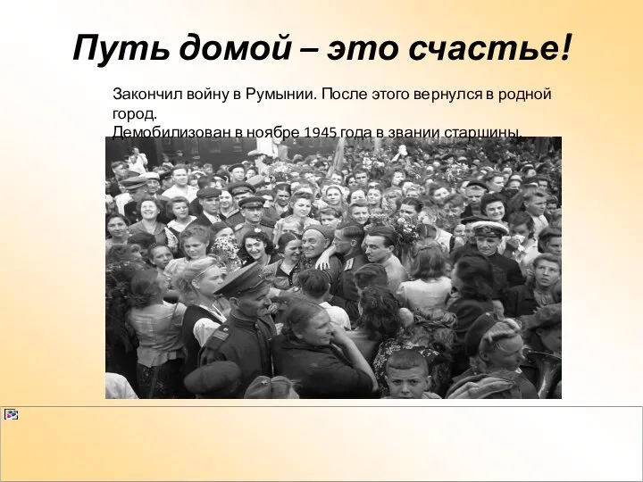 Путь домой – это счастье! Закончил войну в Румынии. После этого вернулся