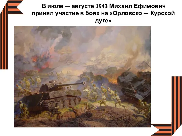 В июле — августе 1943 Михаил Ефимович принял участие в боях на «Орловско — Курской дуге»