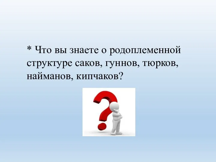 * Что вы знаете о родоплеменной структуре саков, гуннов, тюрков, найманов, кипчаков?