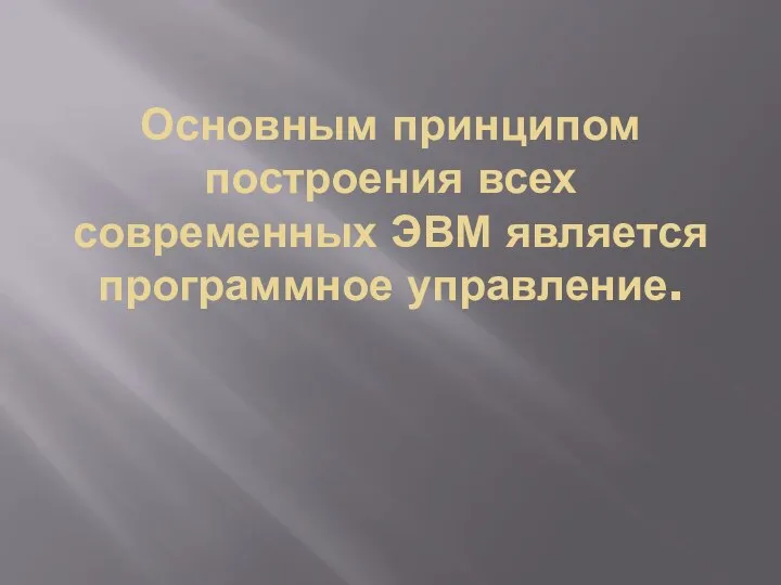 Основным принципом построения всех современных ЭВМ является программное управление.