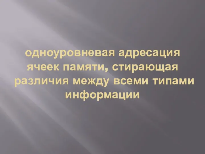 одноуровневая адресация ячеек памяти, стирающая различия между всеми типами информации