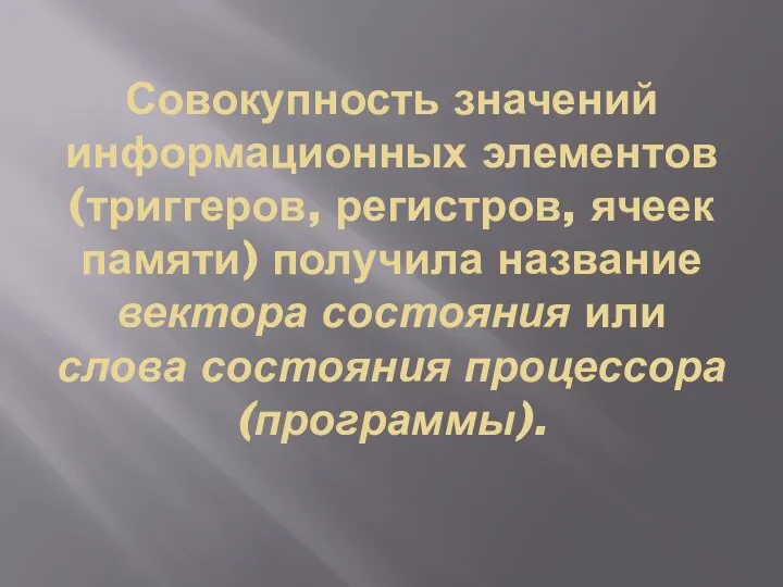 Совокупность значений информационных элементов(триггеров, регистров, ячеек памяти) получила название вектора состояния или слова состояния процессора (программы).