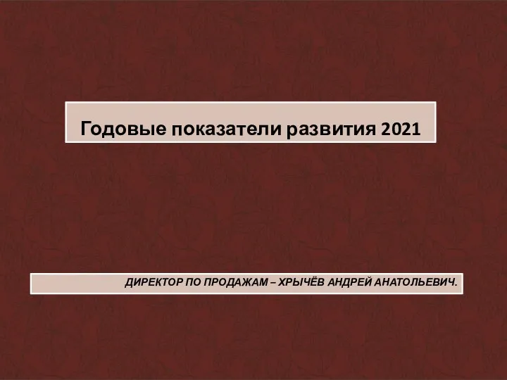 ДИРЕКТОР ПО ПРОДАЖАМ – ХРЫЧЁВ АНДРЕЙ АНАТОЛЬЕВИЧ. Годовые показатели развития 2021