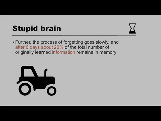Stupid brain Further, the process of forgetting goes slowly, and after 6