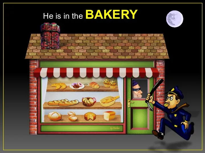 He is in the BAKERY