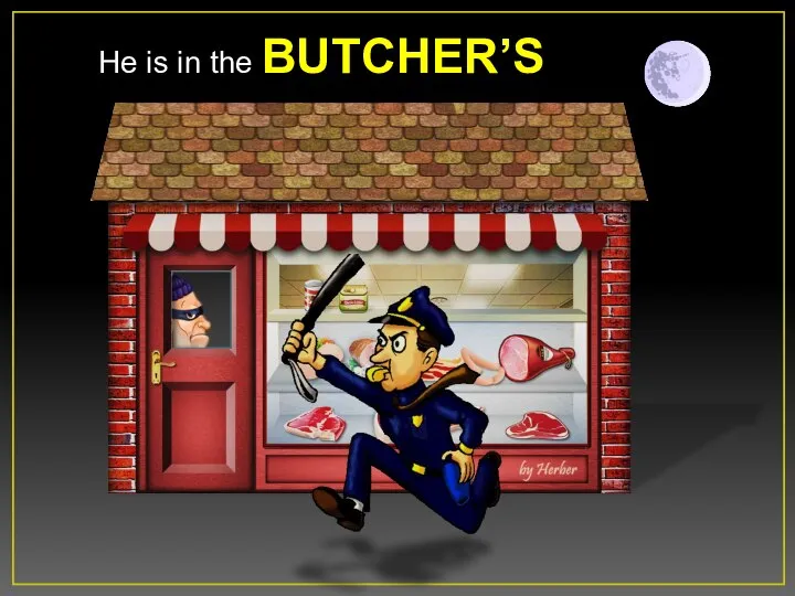 He is in the BUTCHER’S