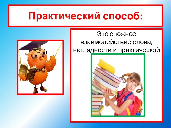 Практический способ: Это сложное взаимодействие слова, наглядности и практической работы.