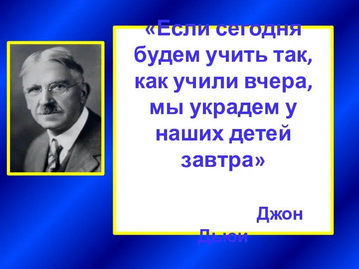 «Если сегодня будем учить так, как учили вчера, мы украдем у наших детей завтра» Джон Дьюи