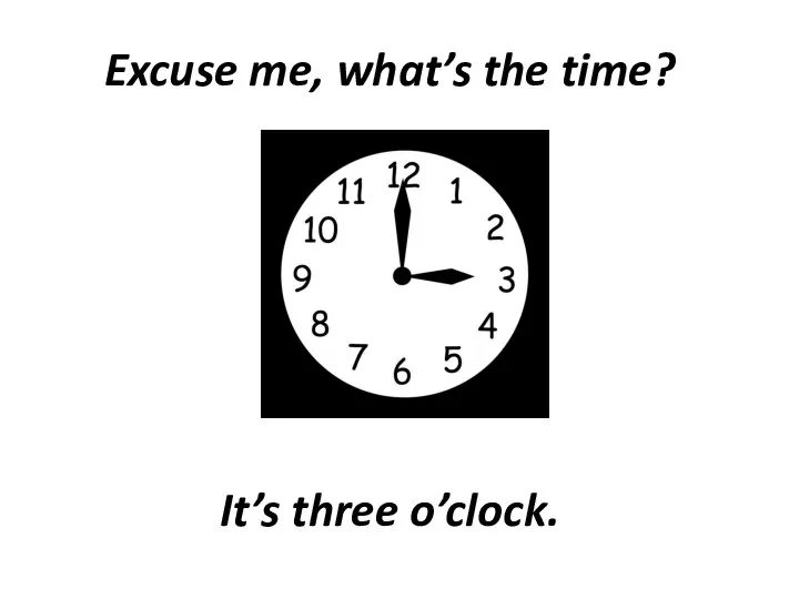 Excuse me, what’s the time? It’s three o’clock.