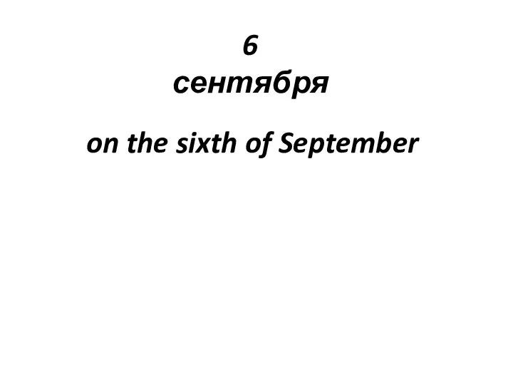 6 сентября on the sixth of September