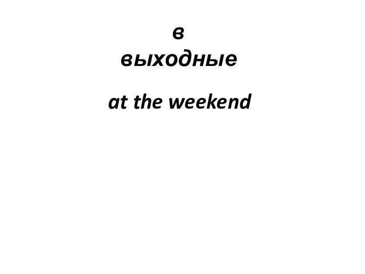 в выходные at the weekend