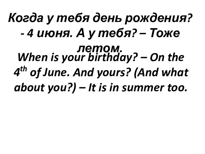 Когда у тебя день рождения? - 4 июня. А у тебя? –